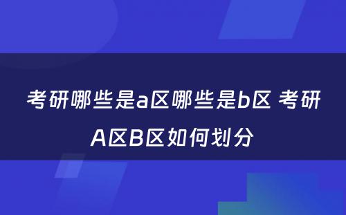 考研哪些是a区哪些是b区 考研A区B区如何划分