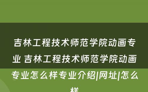 吉林工程技术师范学院动画专业 吉林工程技术师范学院动画专业怎么样专业介绍|网址|怎么样