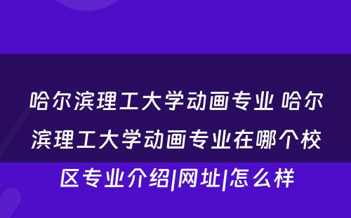 哈尔滨理工大学动画专业 哈尔滨理工大学动画专业在哪个校区专业介绍|网址|怎么样