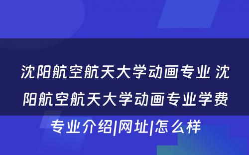 沈阳航空航天大学动画专业 沈阳航空航天大学动画专业学费专业介绍|网址|怎么样