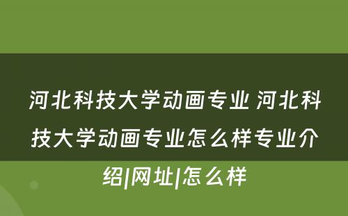 河北科技大学动画专业 河北科技大学动画专业怎么样专业介绍|网址|怎么样