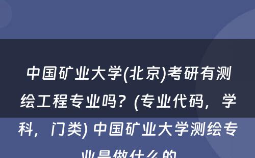 中国矿业大学(北京)考研有测绘工程专业吗？(专业代码，学科，门类) 中国矿业大学测绘专业是做什么的