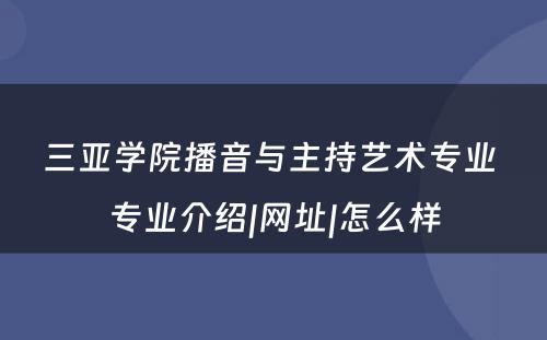 三亚学院播音与主持艺术专业 专业介绍|网址|怎么样