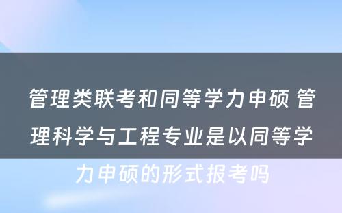 管理类联考和同等学力申硕 管理科学与工程专业是以同等学力申硕的形式报考吗