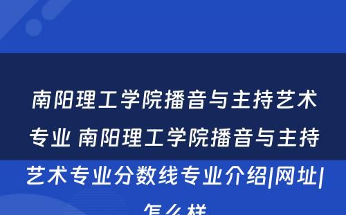 南阳理工学院播音与主持艺术专业 南阳理工学院播音与主持艺术专业分数线专业介绍|网址|怎么样