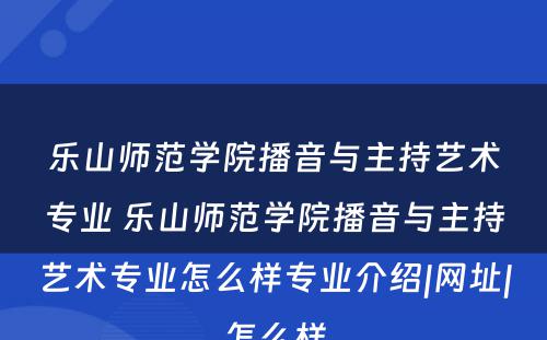 乐山师范学院播音与主持艺术专业 乐山师范学院播音与主持艺术专业怎么样专业介绍|网址|怎么样