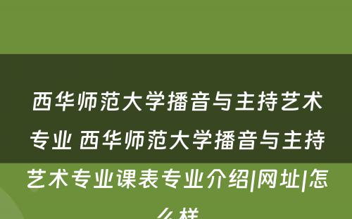 西华师范大学播音与主持艺术专业 西华师范大学播音与主持艺术专业课表专业介绍|网址|怎么样