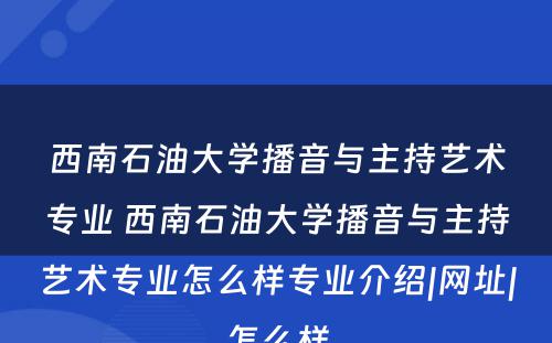 西南石油大学播音与主持艺术专业 西南石油大学播音与主持艺术专业怎么样专业介绍|网址|怎么样