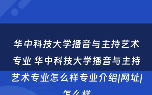 华中科技大学播音与主持艺术专业 华中科技大学播音与主持艺术专业怎么样专业介绍|网址|怎么样