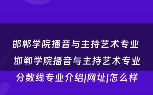 邯郸学院播音与主持艺术专业 邯郸学院播音与主持艺术专业分数线专业介绍|网址|怎么样