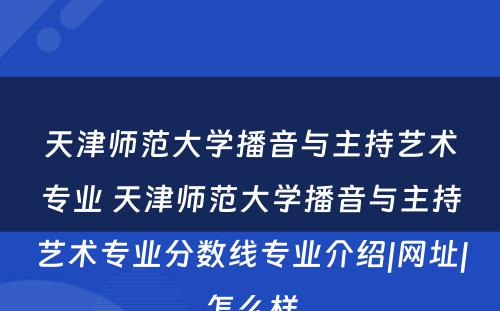 天津师范大学播音与主持艺术专业 天津师范大学播音与主持艺术专业分数线专业介绍|网址|怎么样