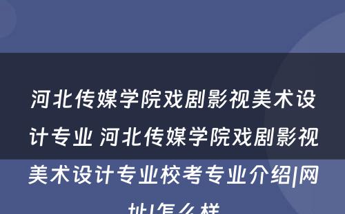 河北传媒学院戏剧影视美术设计专业 河北传媒学院戏剧影视美术设计专业校考专业介绍|网址|怎么样