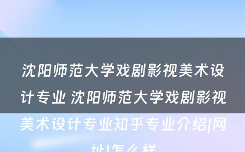 沈阳师范大学戏剧影视美术设计专业 沈阳师范大学戏剧影视美术设计专业知乎专业介绍|网址|怎么样