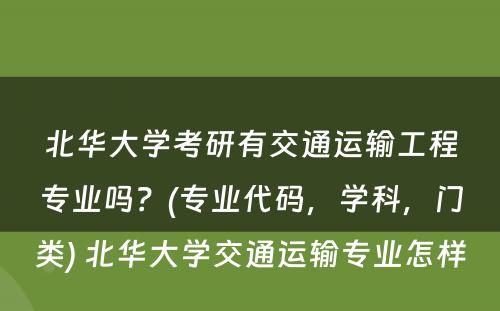 北华大学考研有交通运输工程专业吗？(专业代码，学科，门类) 北华大学交通运输专业怎样