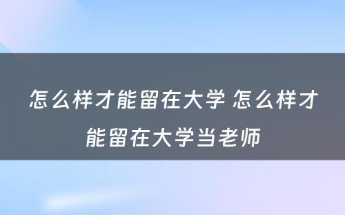 怎么样才能留在大学 怎么样才能留在大学当老师