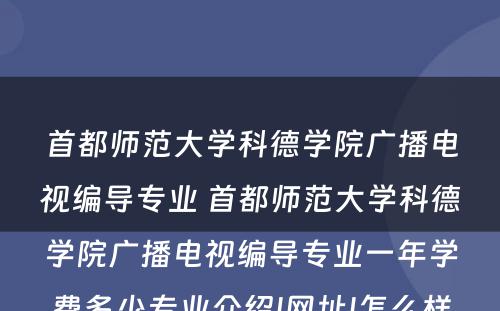 首都师范大学科德学院广播电视编导专业 首都师范大学科德学院广播电视编导专业一年学费多少专业介绍|网址|怎么样