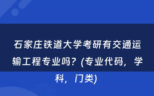 石家庄铁道大学考研有交通运输工程专业吗？(专业代码，学科，门类) 