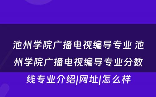 池州学院广播电视编导专业 池州学院广播电视编导专业分数线专业介绍|网址|怎么样