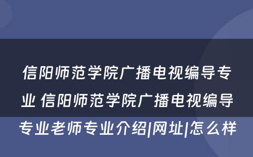 信阳师范学院广播电视编导专业 信阳师范学院广播电视编导专业老师专业介绍|网址|怎么样