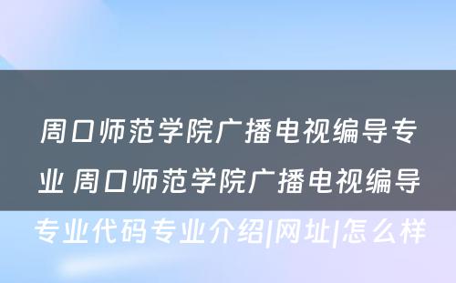 周口师范学院广播电视编导专业 周口师范学院广播电视编导专业代码专业介绍|网址|怎么样