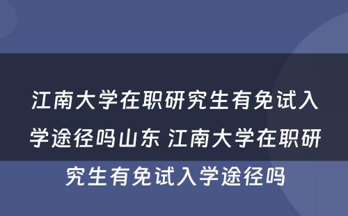 江南大学在职研究生有免试入学途径吗山东 江南大学在职研究生有免试入学途径吗