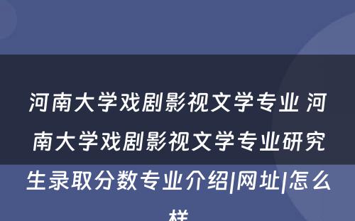 河南大学戏剧影视文学专业 河南大学戏剧影视文学专业研究生录取分数专业介绍|网址|怎么样