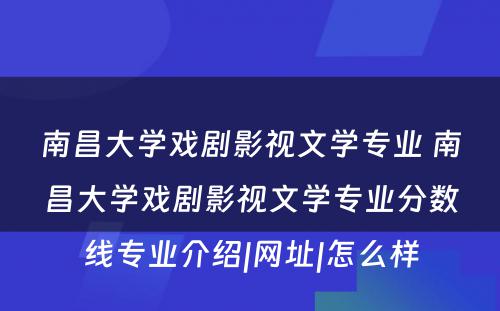 南昌大学戏剧影视文学专业 南昌大学戏剧影视文学专业分数线专业介绍|网址|怎么样