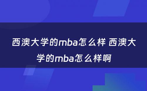 西澳大学的mba怎么样 西澳大学的mba怎么样啊