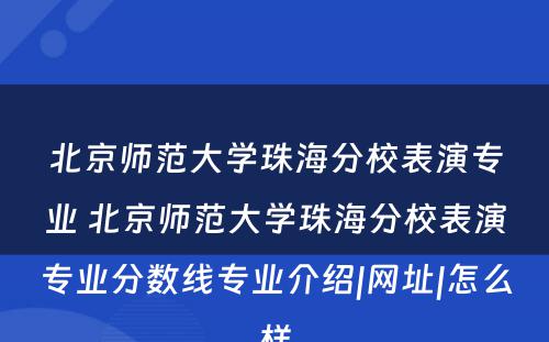 北京师范大学珠海分校表演专业 北京师范大学珠海分校表演专业分数线专业介绍|网址|怎么样