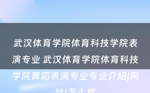 武汉体育学院体育科技学院表演专业 武汉体育学院体育科技学院舞蹈表演专业专业介绍|网址|怎么样