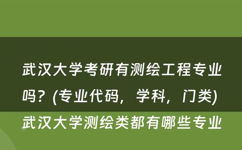 武汉大学考研有测绘工程专业吗？(专业代码，学科，门类) 武汉大学测绘类都有哪些专业