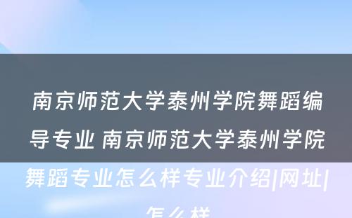 南京师范大学泰州学院舞蹈编导专业 南京师范大学泰州学院舞蹈专业怎么样专业介绍|网址|怎么样