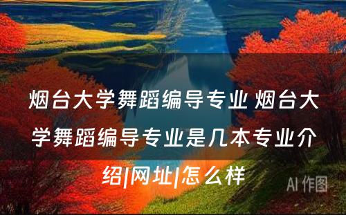 烟台大学舞蹈编导专业 烟台大学舞蹈编导专业是几本专业介绍|网址|怎么样