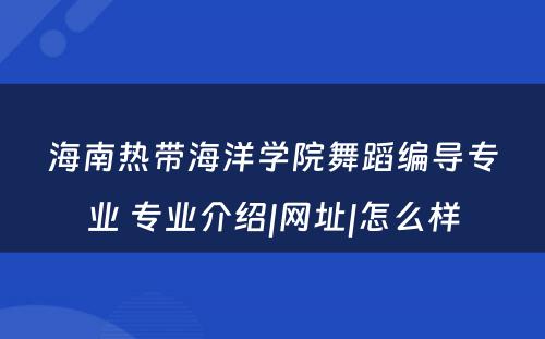 海南热带海洋学院舞蹈编导专业 专业介绍|网址|怎么样