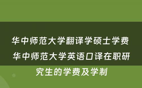 华中师范大学翻译学硕士学费 华中师范大学英语口译在职研究生的学费及学制