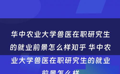 华中农业大学兽医在职研究生的就业前景怎么样知乎 华中农业大学兽医在职研究生的就业前景怎么样