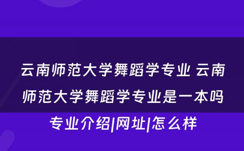 云南师范大学舞蹈学专业 云南师范大学舞蹈学专业是一本吗专业介绍|网址|怎么样