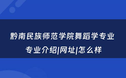 黔南民族师范学院舞蹈学专业 专业介绍|网址|怎么样