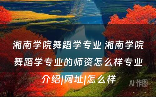 湘南学院舞蹈学专业 湘南学院舞蹈学专业的师资怎么样专业介绍|网址|怎么样