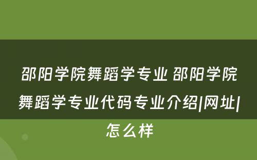 邵阳学院舞蹈学专业 邵阳学院舞蹈学专业代码专业介绍|网址|怎么样