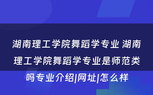 湖南理工学院舞蹈学专业 湖南理工学院舞蹈学专业是师范类吗专业介绍|网址|怎么样