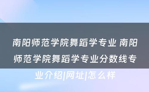 南阳师范学院舞蹈学专业 南阳师范学院舞蹈学专业分数线专业介绍|网址|怎么样