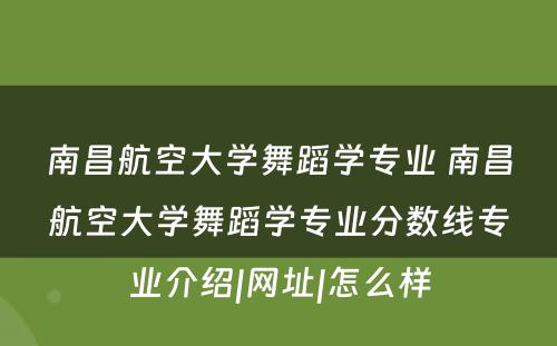 南昌航空大学舞蹈学专业 南昌航空大学舞蹈学专业分数线专业介绍|网址|怎么样