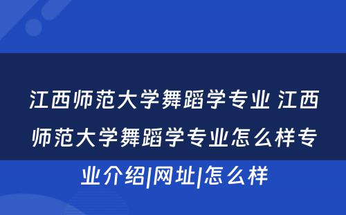 江西师范大学舞蹈学专业 江西师范大学舞蹈学专业怎么样专业介绍|网址|怎么样