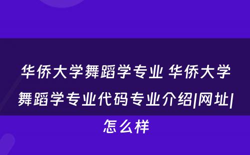 华侨大学舞蹈学专业 华侨大学舞蹈学专业代码专业介绍|网址|怎么样