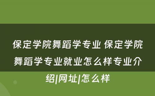 保定学院舞蹈学专业 保定学院舞蹈学专业就业怎么样专业介绍|网址|怎么样