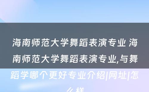 海南师范大学舞蹈表演专业 海南师范大学舞蹈表演专业,与舞蹈学哪个更好专业介绍|网址|怎么样