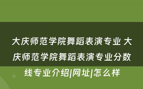 大庆师范学院舞蹈表演专业 大庆师范学院舞蹈表演专业分数线专业介绍|网址|怎么样