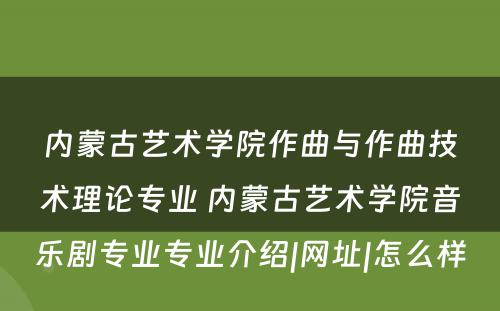 内蒙古艺术学院作曲与作曲技术理论专业 内蒙古艺术学院音乐剧专业专业介绍|网址|怎么样