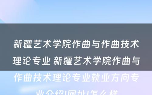 新疆艺术学院作曲与作曲技术理论专业 新疆艺术学院作曲与作曲技术理论专业就业方向专业介绍|网址|怎么样